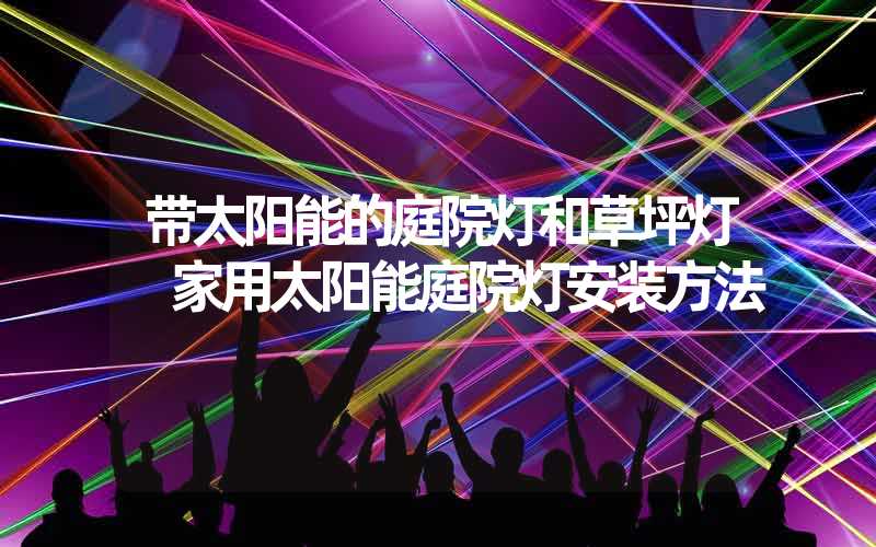 带太阳能的庭院灯和草坪灯 家用太阳能庭院灯安装方法